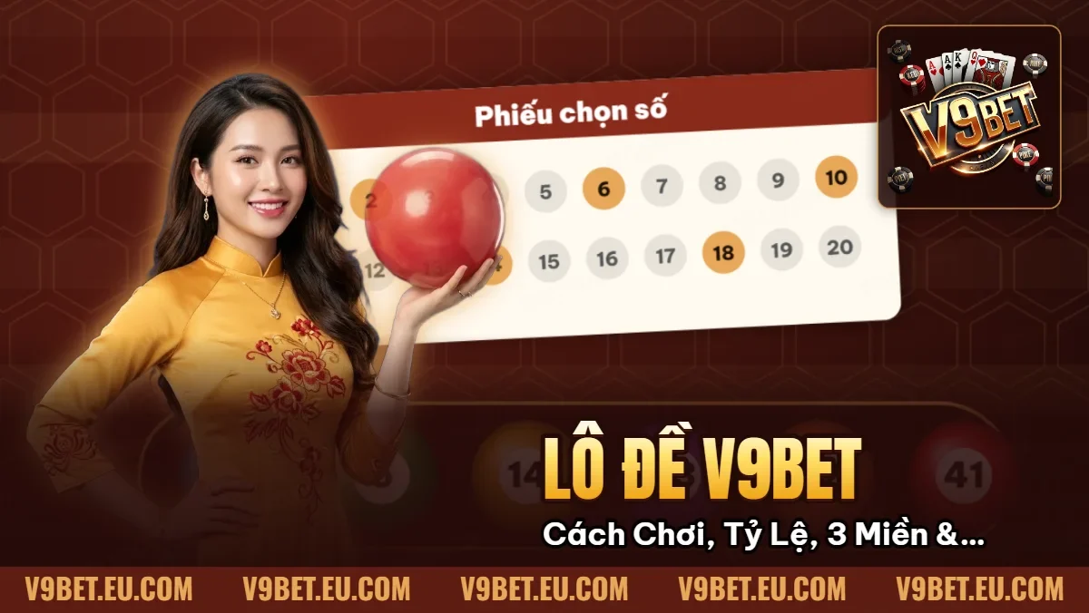 Lô Đề V9BET | Cách Chơi, Tỷ Lệ, 3 Miền & Quản Lý Vốn