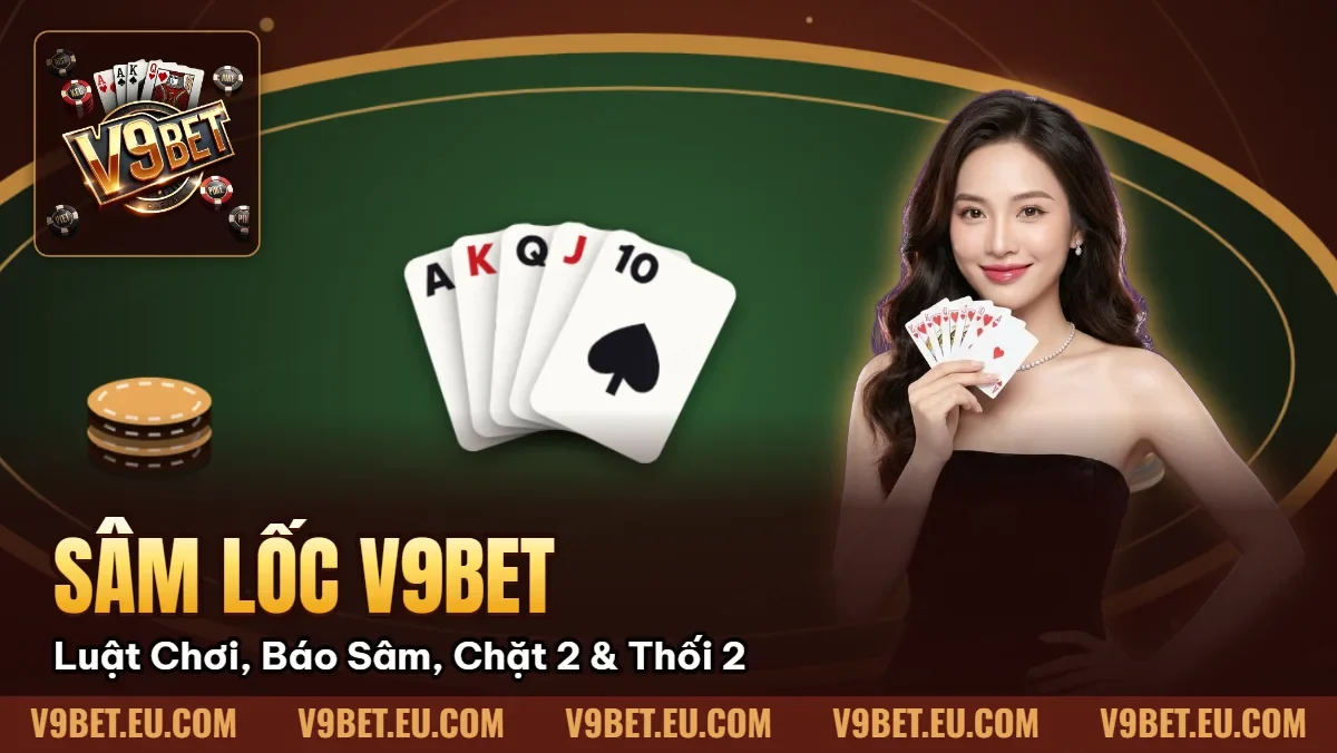 Sâm Lốc V9BET | Luật Chơi, Báo Sâm, Chặt 2 & Thối 2