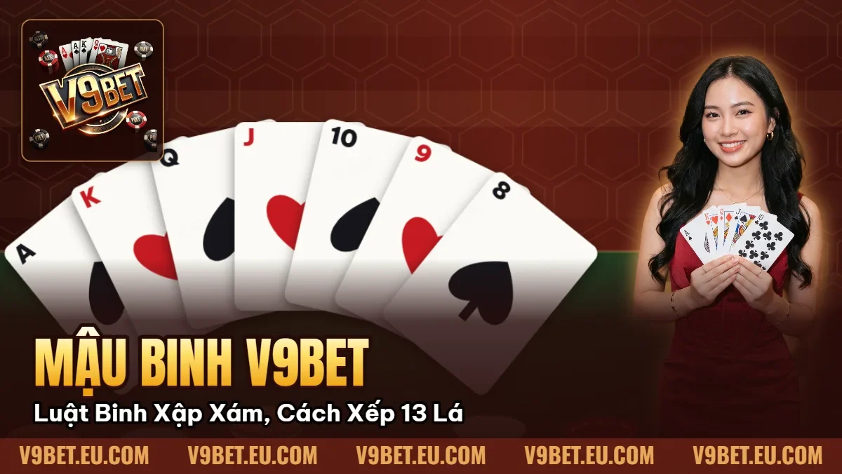 Mậu Binh V9BET | Luật Binh Xập Xám, Cách Xếp 13 Lá
