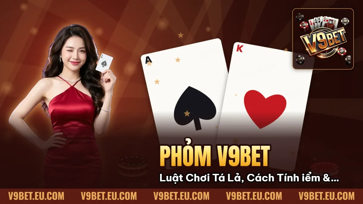 Phỏm V9BET | Luật Chơi Tá Lả, Cách Tính Điểm & Gửi Bài