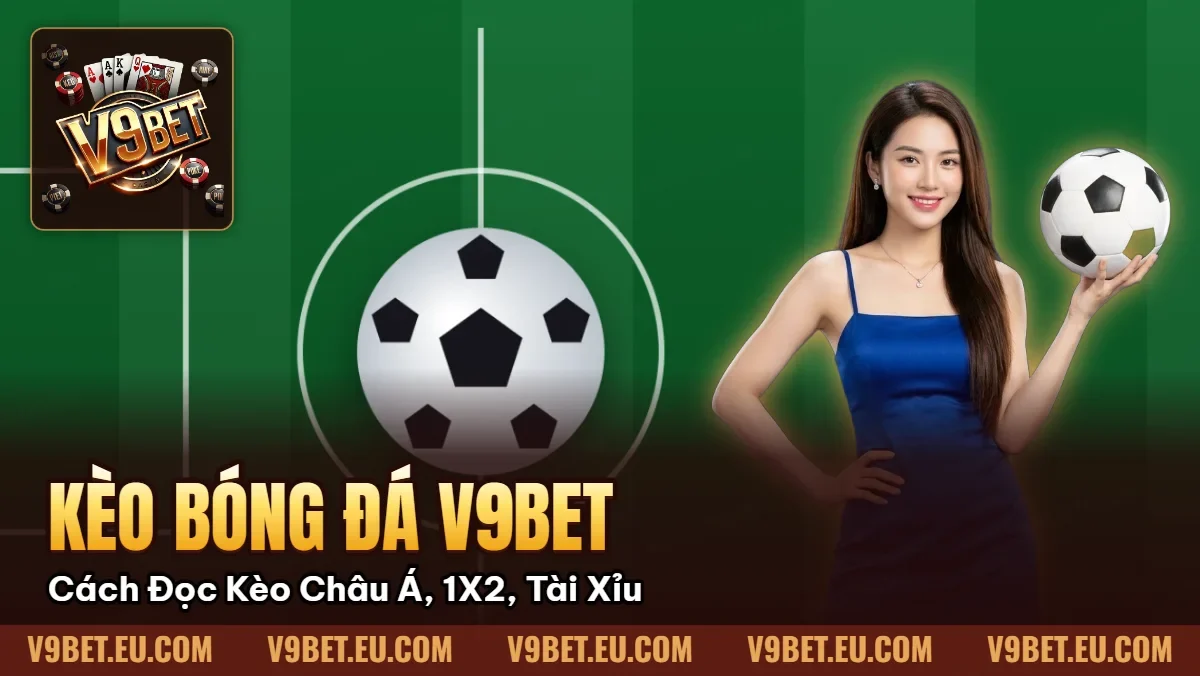 Kèo Bóng Đá V9BET | Cách Đọc Kèo Châu Á, 1X2, Tài Xỉu