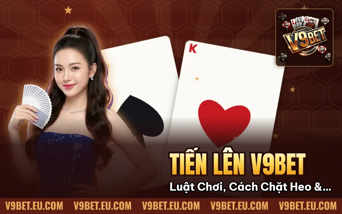 Tiến Lên V9BET | Luật Chơi, Cách Chặt Heo & Chọn Bàn