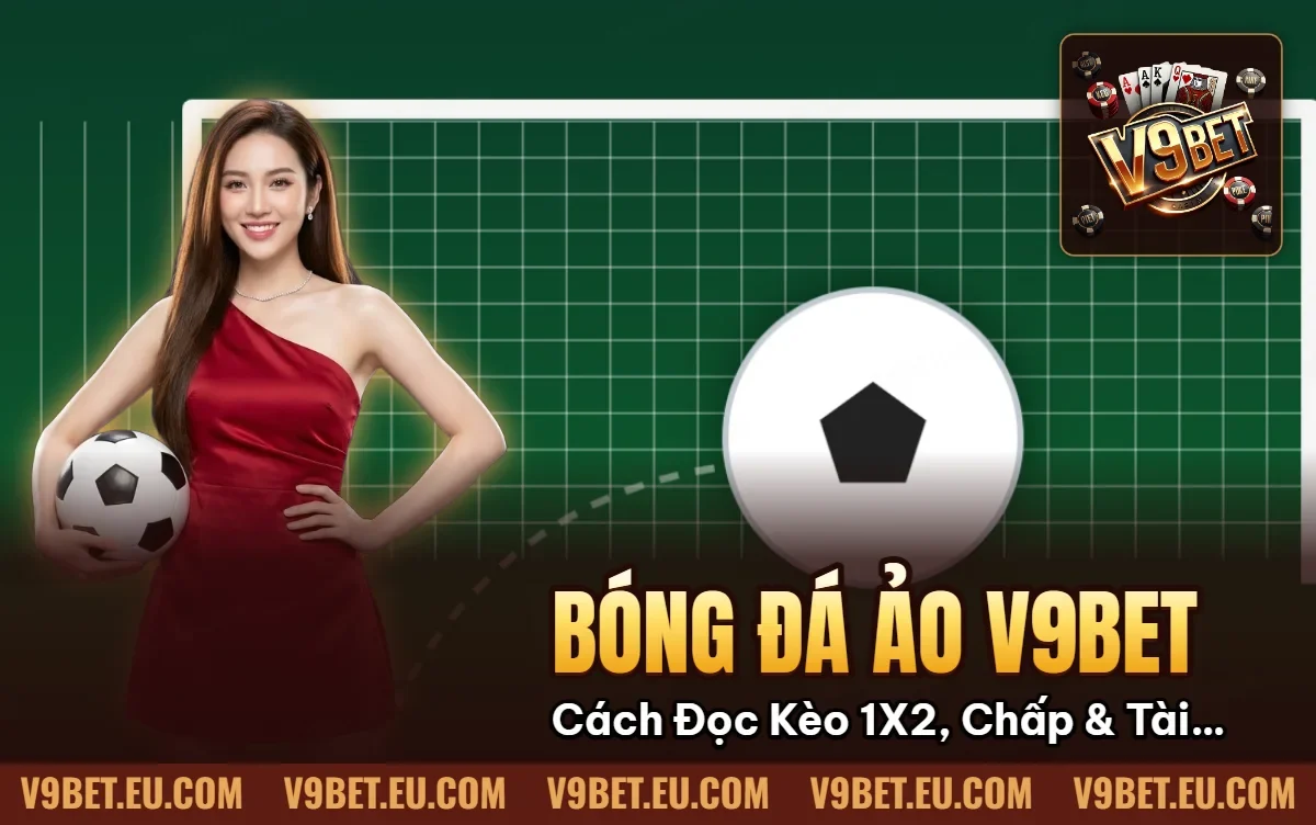 Bóng Đá Ảo V9BET | Cách Đọc Kèo 1X2, Chấp & Tài Xỉu